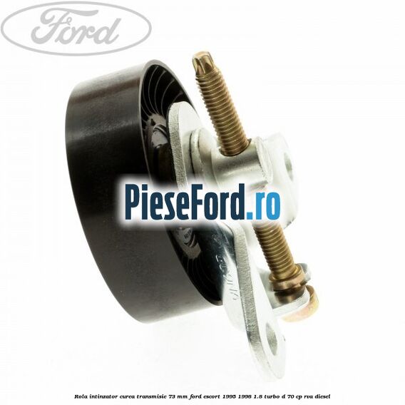 Rola intinzator curea transmisie 73 mm Ford Escort 1995-1998 1.8 Turbo D 70 cp RVA diesel