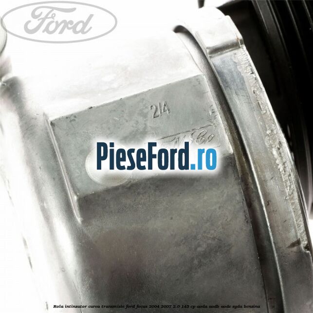 Rola intinzator curea transmisie Ford Focus 2004-2007 2.0 145 cp AODA, AODB, AODE, SYDA benzina