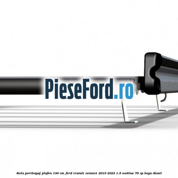 Rola portbagaj plafon 130 cm Ford Transit Connect 2019-2023 1.5 EcoBlue 75 cp BEGA diesel