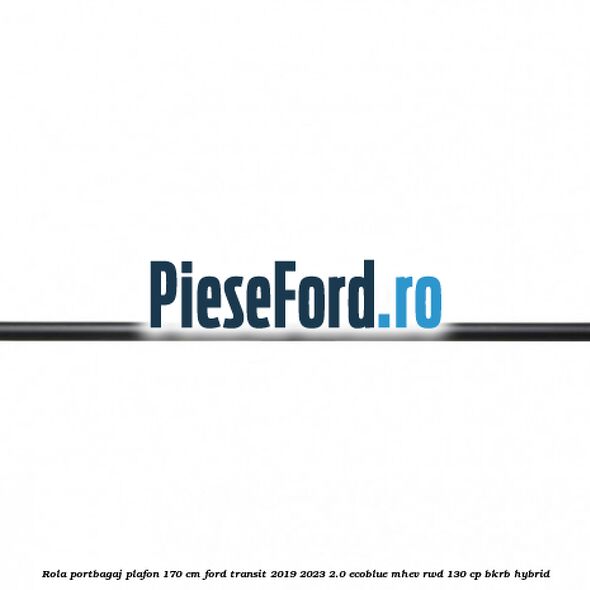 Rola portbagaj plafon 170 cm Ford Transit 2019-2023 2.0 EcoBlue mHEV RWD 130 cp BKRB Hybrid