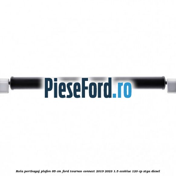 Rola portbagaj plafon 65 cm Ford Tourneo Connect 2019-2023 1.5 EcoBlue 120 cp ZTGA diesel