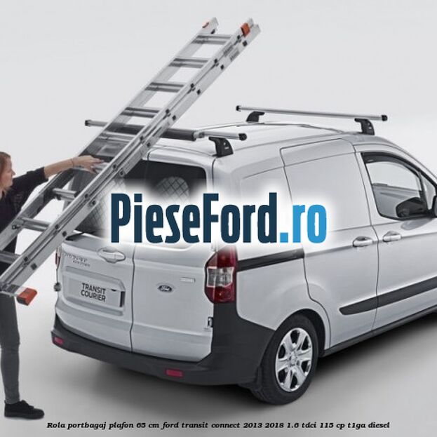 Rola portbagaj plafon 65 cm Ford Transit Connect 2013-2018 1.6 TDCi 115 cp T1GA diesel