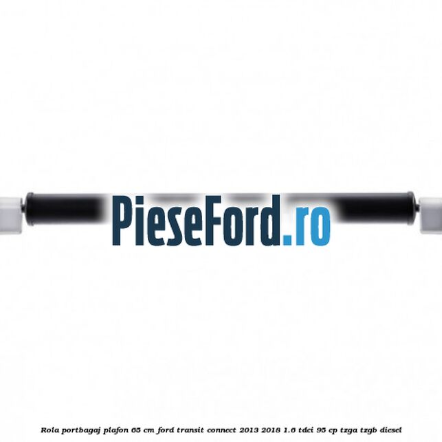 Rola portbagaj plafon 65 cm Ford Transit Connect 2013-2018 1.6 TDCi 95 cp TZGA, TZGB diesel