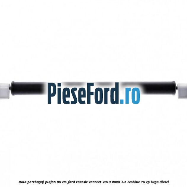 Rola portbagaj plafon 65 cm Ford Transit Connect 2019-2023 1.5 EcoBlue 75 cp BEGA diesel
