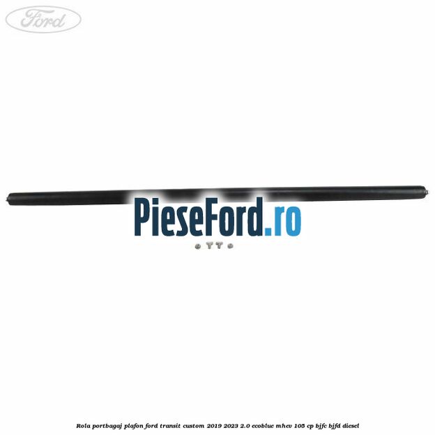 Rola portbagaj plafon Ford Transit Custom 2019-2023 2.0 EcoBlue mHEV 105 cp Rola portbagaj plafon Ford Transit Custom 2019-2023 2.0 EcoBlue mHEV 105 cp BJFC, BJFD diesel