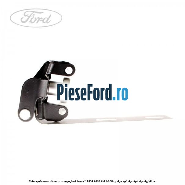 Rola spate usa culisanta stanga Ford Transit 1994-2000 2.5 TD 85 cp 4GA, 4GB, 4GC, 4GD, 4GE, 4GF diesel