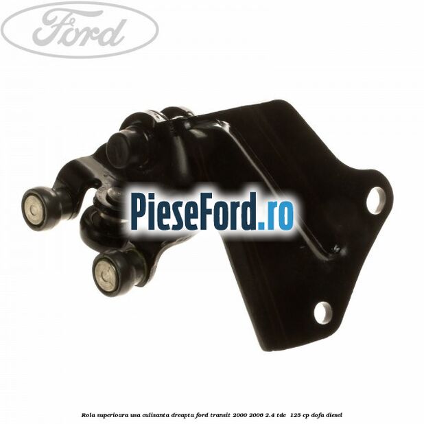 Rola superioara usa culisanta dreapta Ford Transit 2000-2006 2.4 TDE  125 cp DOFA diesel