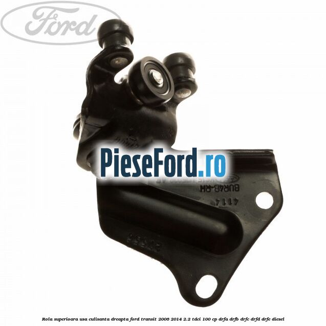 Rola superioara usa culisanta dreapta Ford Transit 2006-2014 2.2 TDCi 100 cp DRFA, DRFB, DRFC, DRFD, DRFE diesel