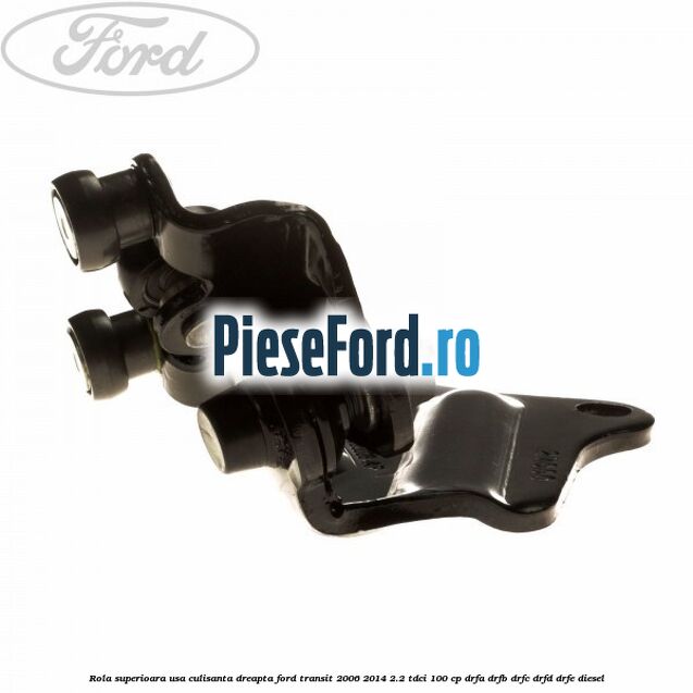 Rola superioara usa culisanta dreapta Ford Transit 2006-2014 2.2 TDCi 100 cp DRFA, DRFB, DRFC, DRFD, DRFE diesel