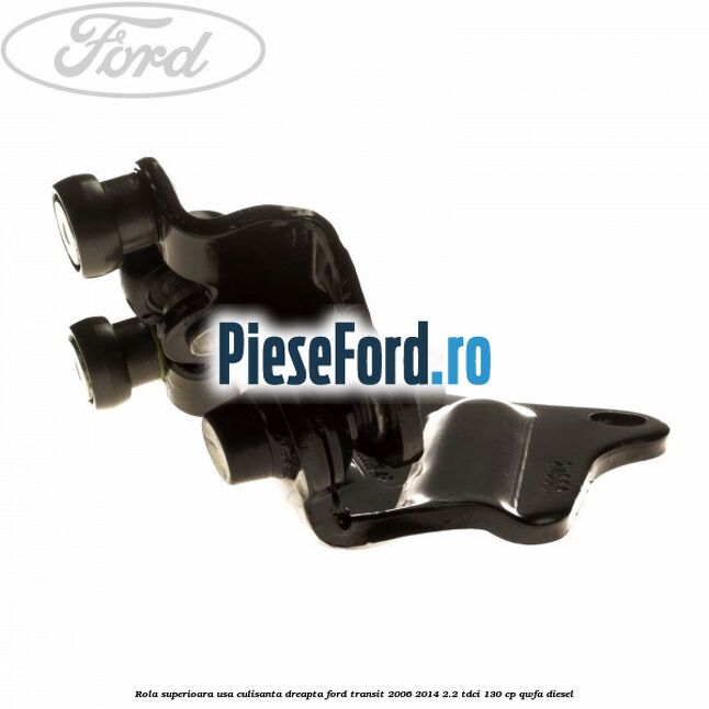 Rola superioara usa culisanta dreapta Ford Transit 2006-2014 2.2 TDCi 130 cp QWFA diesel