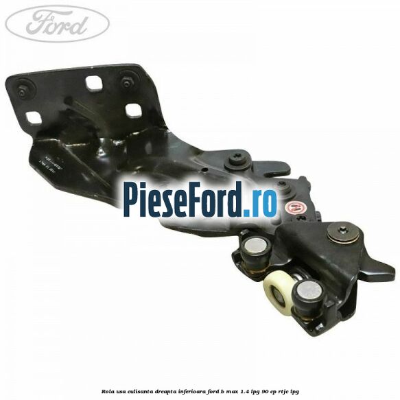 Rola usa culisanta dreapta inferioara Ford B-Max 1.4 LPG 90 cp RTJC LPG