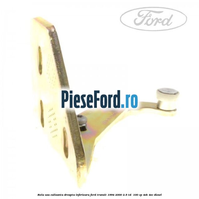 Rola usa culisanta dreapta inferioara Ford Transit 1994-2000 2.5 TD  100 cp 4EB, 4EC diesel