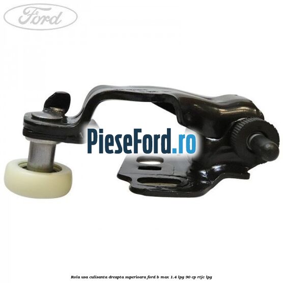 Rola usa culisanta dreapta superioara Ford B-Max 1.4 LPG 90 cp RTJC LPG
