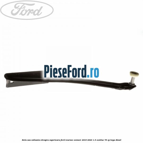 Rola usa culisanta dreapta superioara Ford Tourneo Connect 2019-2023 1.5 EcoBlue 75 cp BEGA diesel