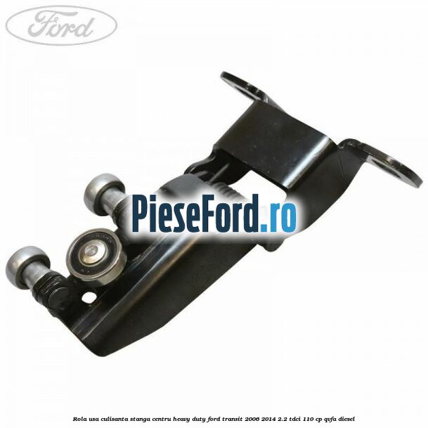 Rola usa culisanta stanga centru heavy duty Ford Transit 2006-2014 2.2 TDCi 110 cp QVFA diesel