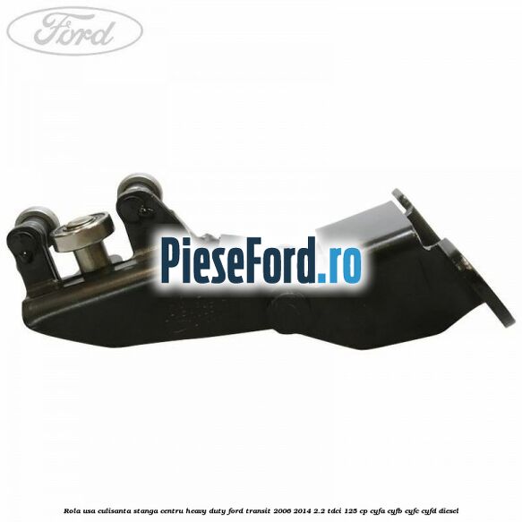 Rola usa culisanta stanga centru heavy duty Ford Transit 2006-2014 2.2 TDCi 125 cp CYFA, CYFB, CYFC, CYFD diesel