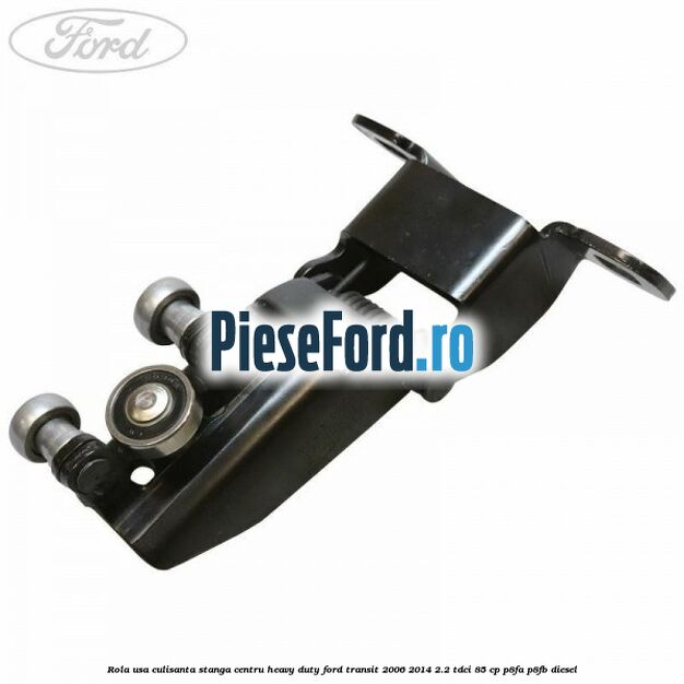 Rola usa culisanta stanga centru heavy duty Ford Transit 2006-2014 2.2 TDCi 85 cp P8FA, P8FB diesel