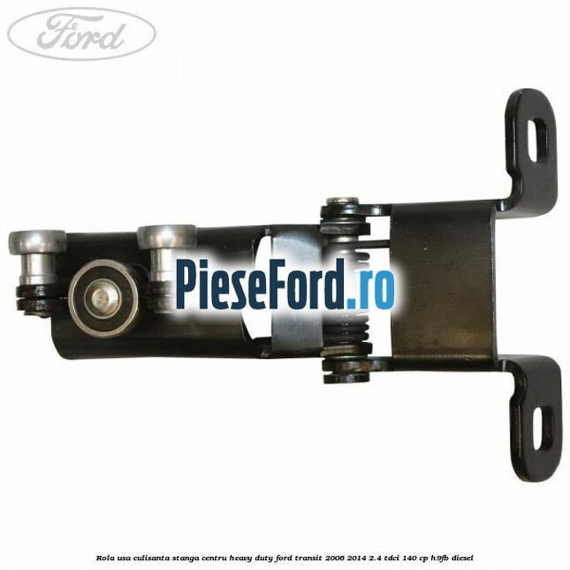 Rola usa culisanta stanga centru heavy duty Ford Transit 2006-2014 2.4 TDCi 140 cp H9FB diesel