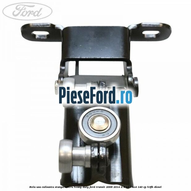 Rola usa culisanta stanga centru heavy duty Ford Transit 2006-2014 2.4 TDCi 4x4 140 cp H9FB diesel