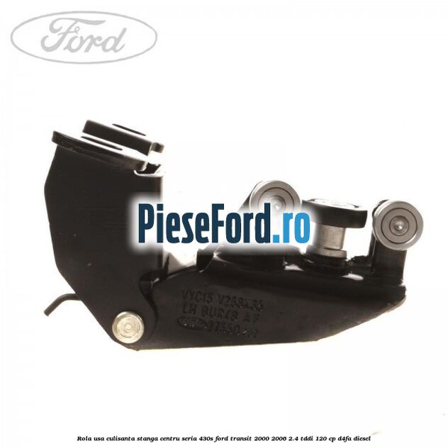 Rola usa culisanta stanga centru seria 430S Ford Transit 2000-2006 2.4 TDdi 120 cp D4FA diesel