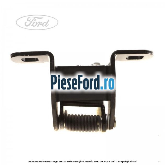 Rola usa culisanta stanga centru seria 430S Ford Transit 2000-2006 2.4 TDdi 120 cp D4FA diesel
