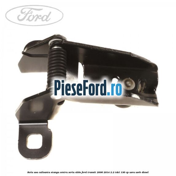 Rola usa culisanta stanga centru seria 430S Ford Transit 2006-2014 2.2 TDCi 136 cp Rola usa culisanta stanga centru seria 430S Ford Transit 2006-2014 2.2 TDCi 136 cp USRA, USRB diesel