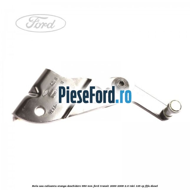 Rola usa culisanta stanga deschidere 650 mm Ford Transit 2000-2006 2.0 TDCi 125 cp FIFA diesel