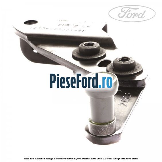 Rola usa culisanta stanga deschidere 650 mm Ford Transit 2006-2014 2.2 TDCi 136 cp USRA, USRB diesel