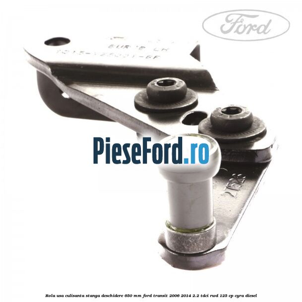 Rola usa culisanta stanga deschidere 650 mm Ford Transit 2006-2014 2.2 TDCi RWD 125 cp CYRA diesel