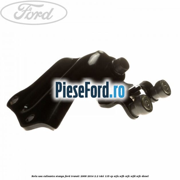 Rola usa culisanta stanga Ford Transit 2006-2014 2.2 TDCi 115 cp SRFA, SRFB, SRFC, SRFD, SRFE diesel