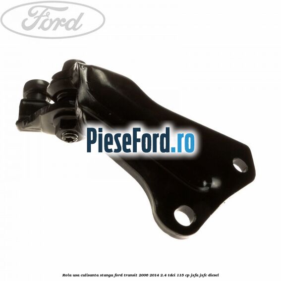 Rola usa culisanta stanga Ford Transit 2006-2014 2.4 TDCi 115 cp JXFA, JXFC diesel
