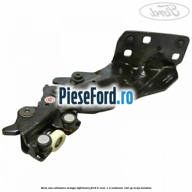 Rola usa culisanta stanga inferioara Ford B-Max 1.0 EcoBoost 120 cp M1JA benzina