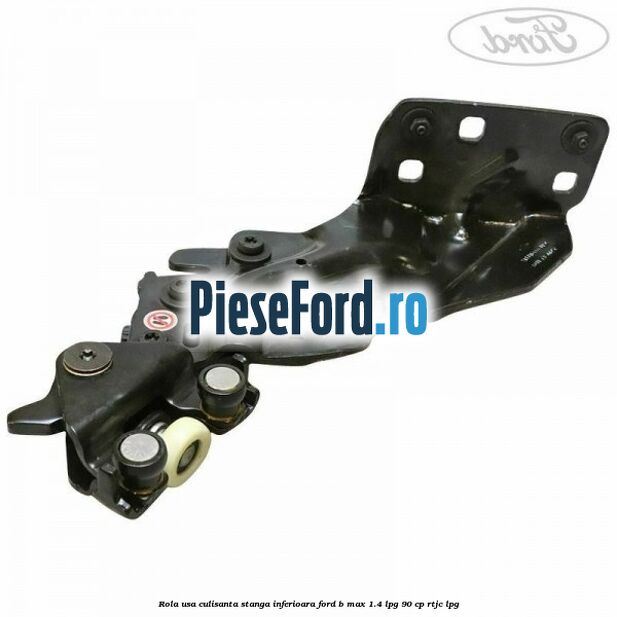 Rola usa culisanta stanga inferioara Ford B-Max 1.4 LPG 90 cp RTJC LPG
