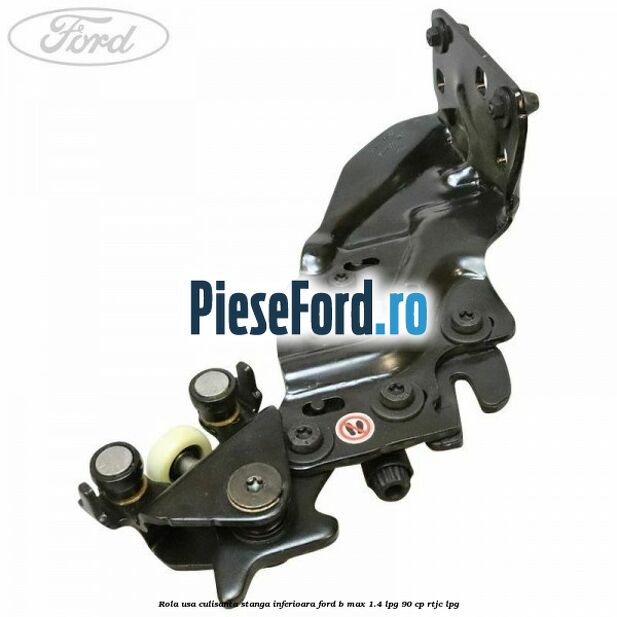 Rola usa culisanta stanga inferioara Ford B-Max 1.4 LPG 90 cp RTJC LPG