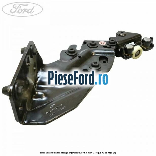 Rola usa culisanta stanga inferioara Ford B-Max 1.4 LPG 90 cp RTJC LPG