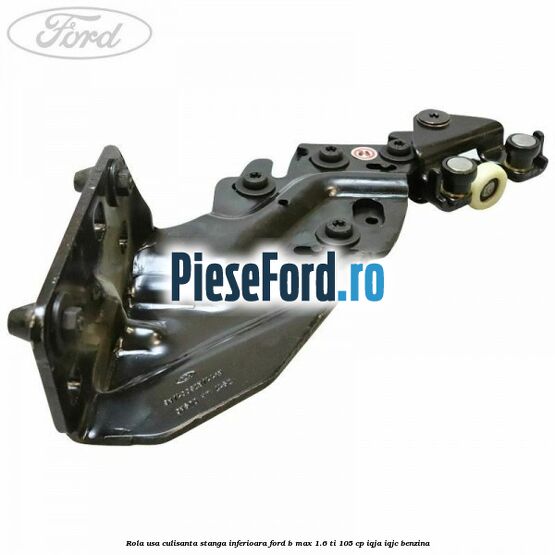 Rola usa culisanta stanga inferioara Ford B-Max 1.6 Ti 105 cp IQJA, IQJC benzina