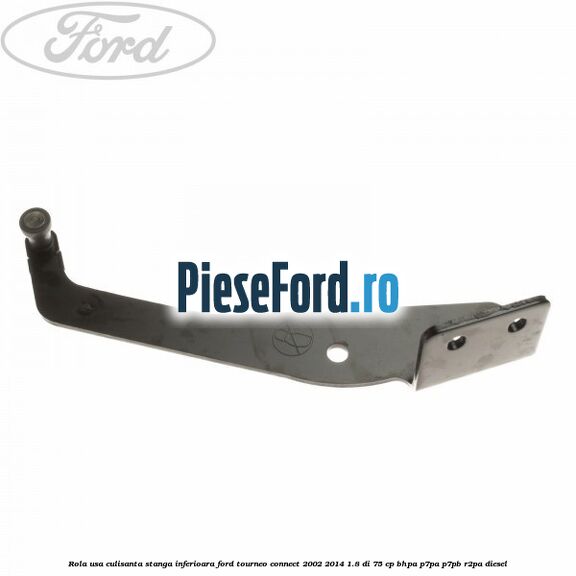 Rola usa culisanta stanga inferioara Ford Tourneo Connect 2002-2014 1.8 Di 75 cp BHPA, P7PA, P7PB, R2PA diesel
