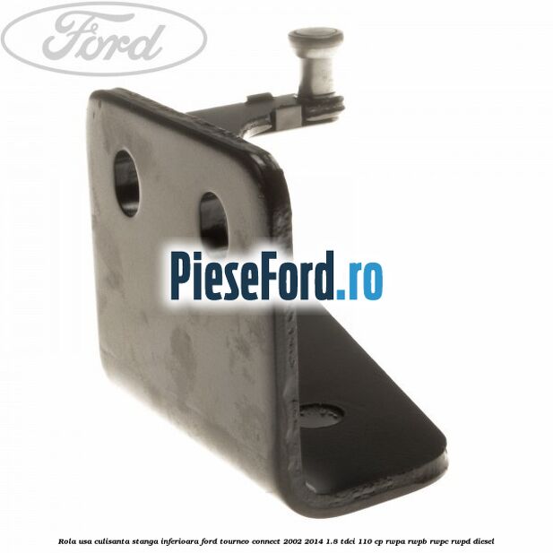 Rola usa culisanta stanga inferioara Ford Tourneo Connect 2002-2014 1.8 TDCi 110 cp RWPA, RWPB, RWPC, RWPD diesel