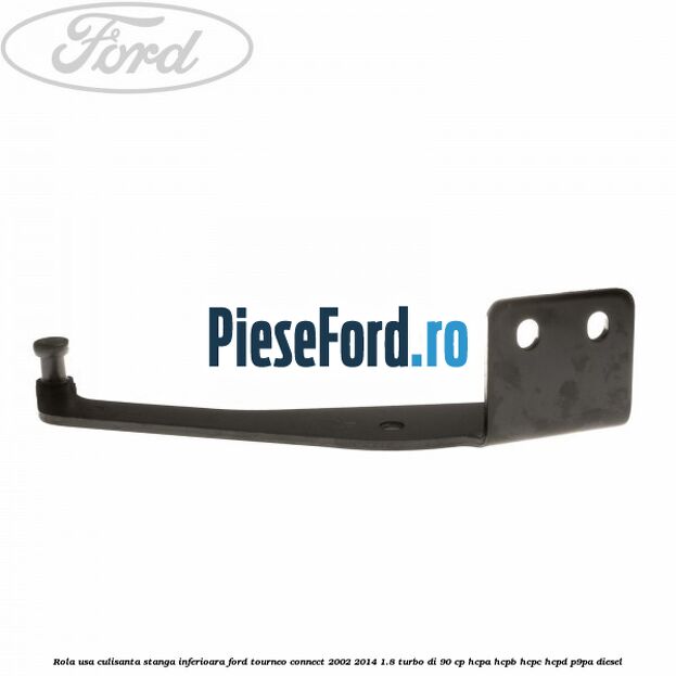 Rola usa culisanta stanga inferioara Ford Tourneo Connect 2002-2014 1.8 Turbo Di 90 cp HCPA, HCPB, HCPC, HCPD, P9PA diesel