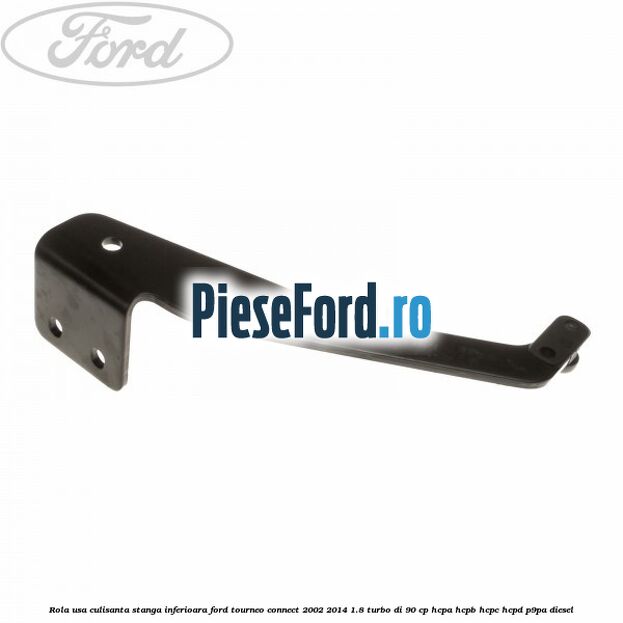 Rola usa culisanta stanga inferioara Ford Tourneo Connect 2002-2014 1.8 Turbo Di 90 cp HCPA, HCPB, HCPC, HCPD, P9PA diesel
