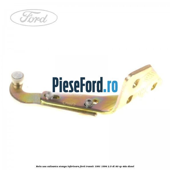 Rola usa culisanta stanga inferioara Ford Transit 1991-1994 2.5 DI 80 cp 4DA diesel