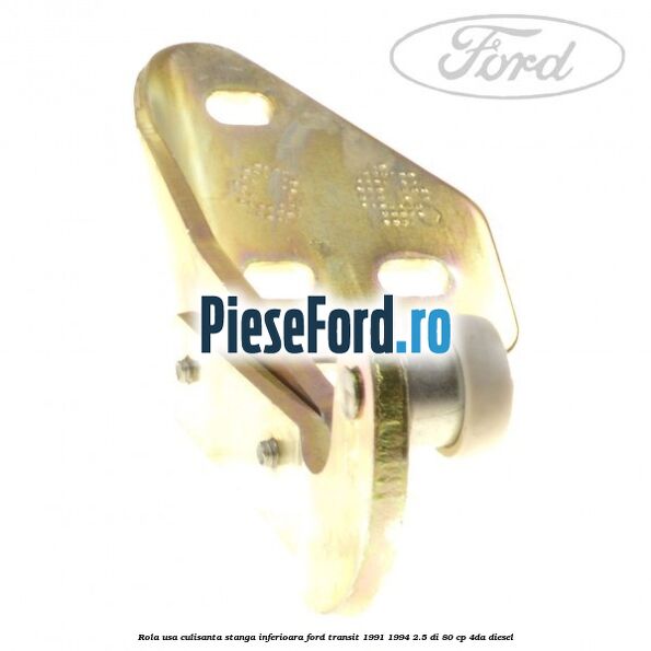 Rola usa culisanta stanga inferioara Ford Transit 1991-1994 2.5 DI 80 cp 4DA diesel