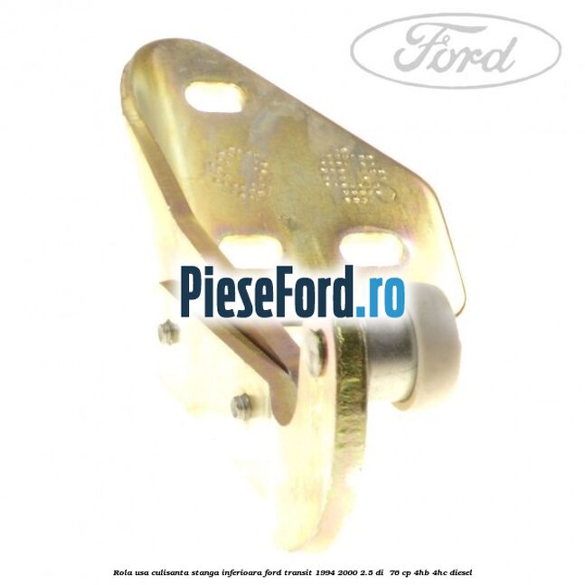 Rola usa culisanta stanga inferioara Ford Transit 1994-2000 2.5 DI  76 cp 4HB, 4HC diesel
