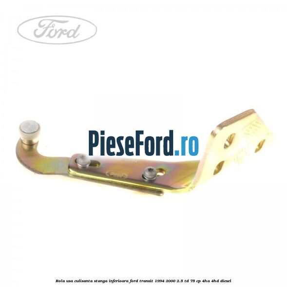 Rola usa culisanta stanga inferioara Ford Transit 1994-2000 2.5 TD 75 cp 4HA, 4HD diesel