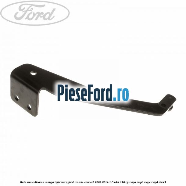 Rola usa culisanta stanga inferioara Ford Transit Connect 2002-2014 1.8 TDCi 110 cp RWPA, RWPB, RWPC, RWPD diesel