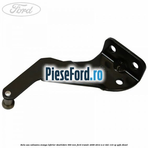 Rola usa culisanta stanga inferior deschidere 900 mm Ford Transit 2006-2014 2.2 TDCi 110 cp QVFA diesel