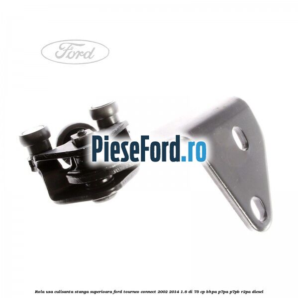 Rola usa culisanta stanga superioara Ford Tourneo Connect 2002-2014 1.8 Di 75 cp BHPA, P7PA, P7PB, R2PA diesel