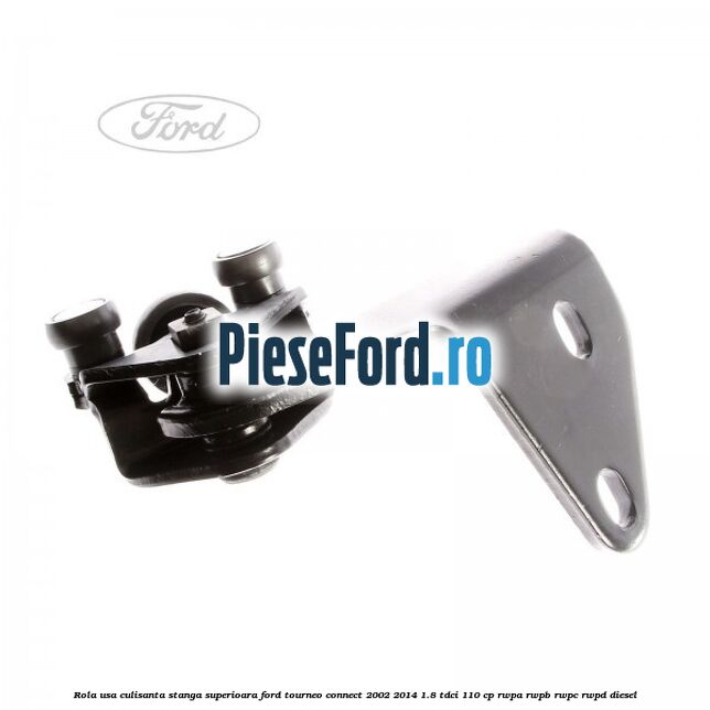 Rola usa culisanta stanga superioara Ford Tourneo Connect 2002-2014 1.8 TDCi 110 cp RWPA, RWPB, RWPC, RWPD diesel