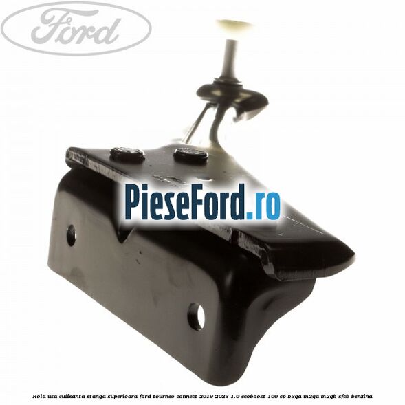 Rola usa culisanta stanga superioara Ford Tourneo Connect 2019-2023 1.0 EcoBoost 100 cp Rola usa culisanta stanga superioara Ford Tourneo Connect 2019-2023 1.0 EcoBoost 100 cp B3GA, M2GA, M2GB, SFCB benzina