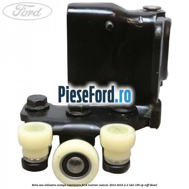 Rola usa culisanta stanga superioara Ford Tourneo Custom 2014-2018 2.2 TDCi 155 cp CVFF diesel